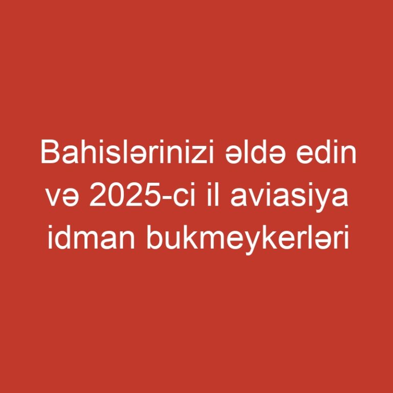 Bahislərinizi əldə edin və 2025-ci il aviasiya idman bukmeykerləri indeksinə imza atın.