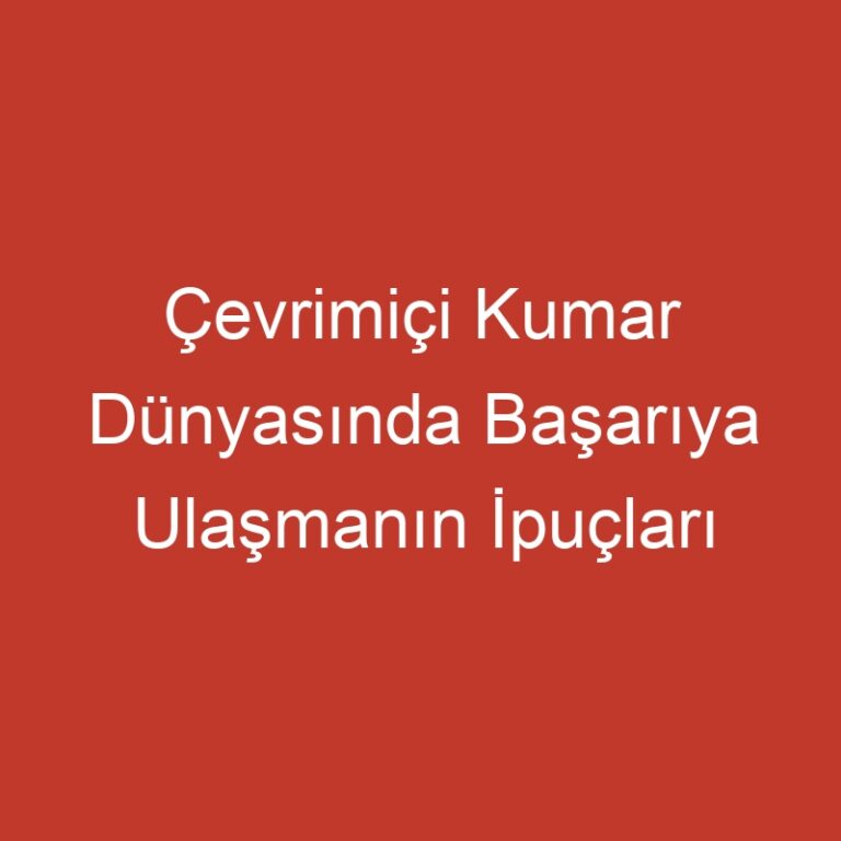 Çevrimiçi Kumar Dünyasında Başarıya Ulaşmanın İpuçları