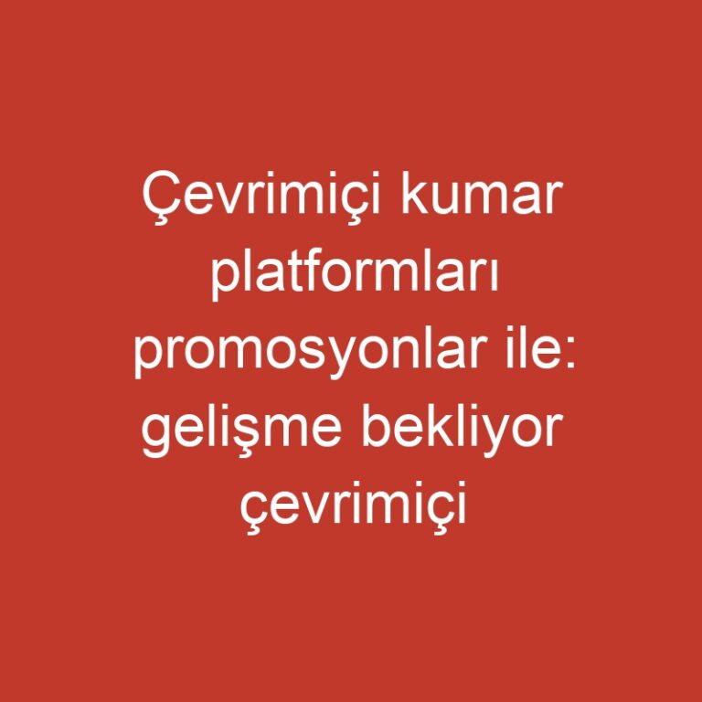 Çevrimiçi kumar platformları promosyonlar ile: gelişme bekliyor çevrimiçi kumar