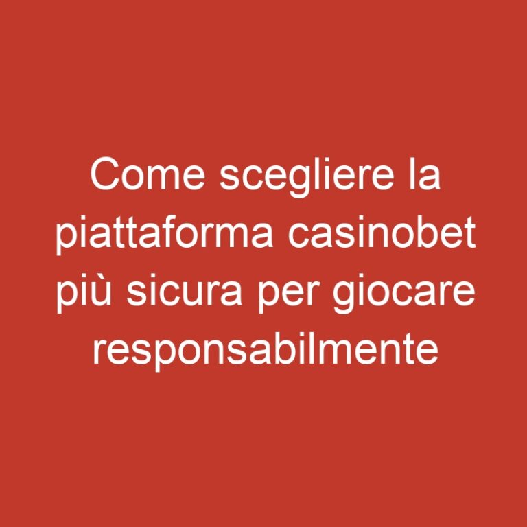 Come scegliere la piattaforma casinobet più sicura per giocare responsabilmente