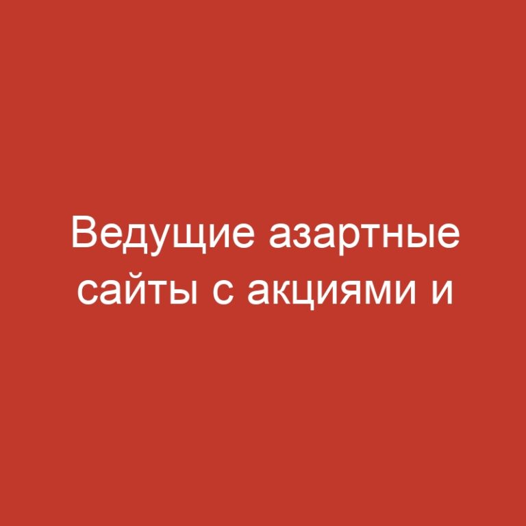 Ведущие азартные сайты с акциями и интуитивным интерфейсом