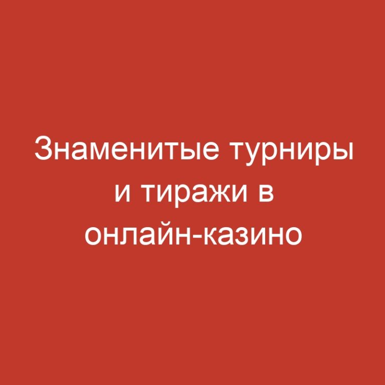 Знаменитые турниры и тиражи в онлайн-казино