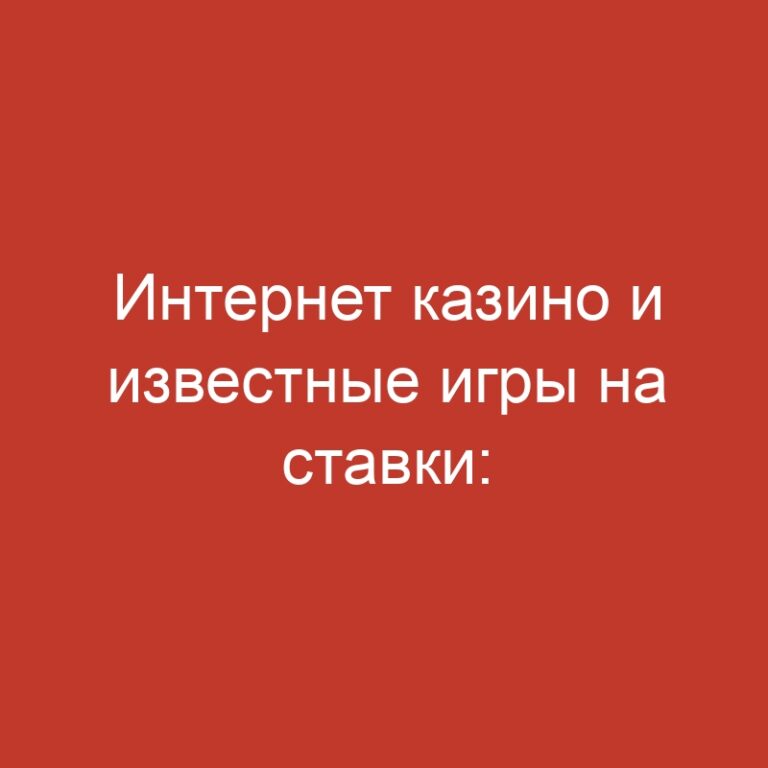 Интернет казино и известные игры на ставки: где выгоднее играть