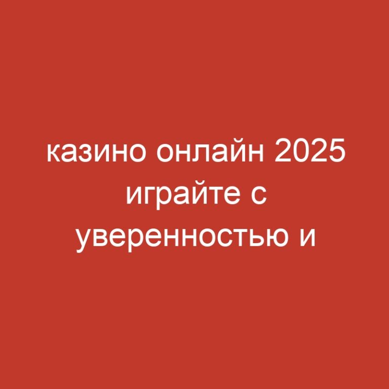 казино онлайн 2025 играйте с уверенностью и безопасностью.500