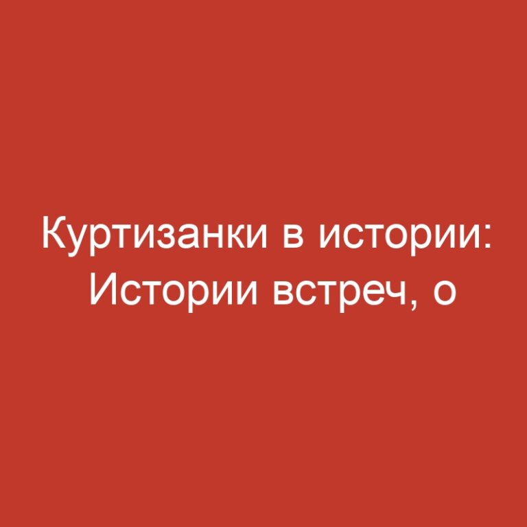 Куртизанки в истории: Истории встреч, о которых нельзя забыть