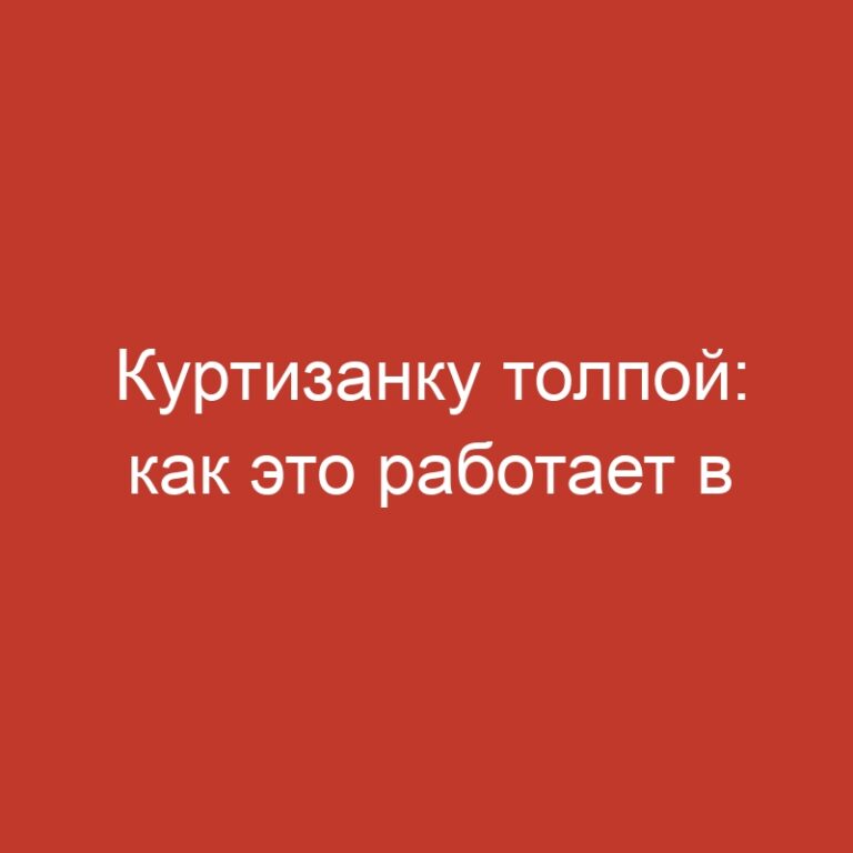 Куртизанку толпой: как это работает в реальной жизни