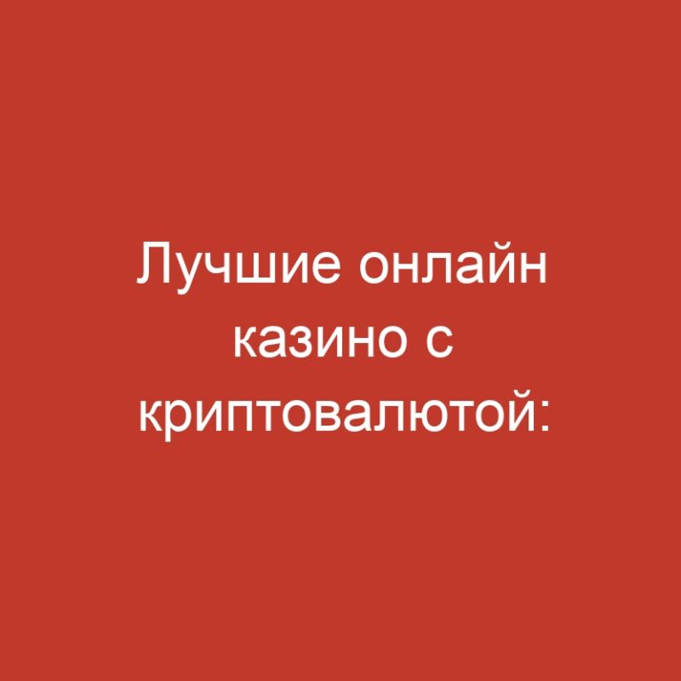 Лучшие онлайн казино с криптовалютой: вклады и выводы средств в цифровых валютах