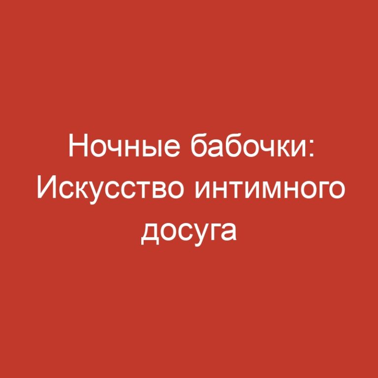 Ночные бабочки: Искусство интимного досуга без привычной “атмосферы”