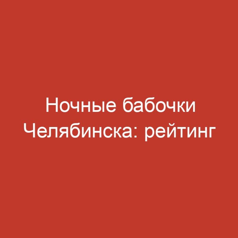 Ночные бабочки Челябинска: рейтинг комфорта и удовольствие от интим-досуга
