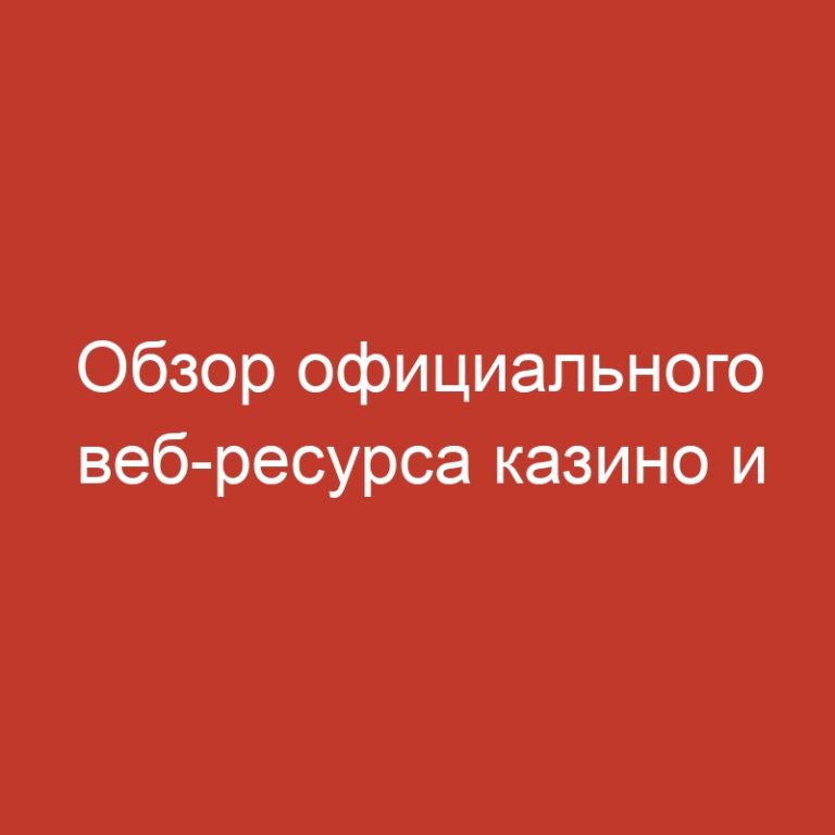 Обзор официального веб-ресурса казино и игровых автоматов