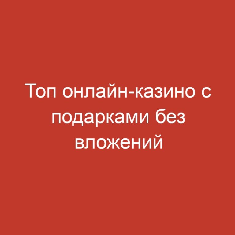 Топ онлайн-казино с подарками без вложений