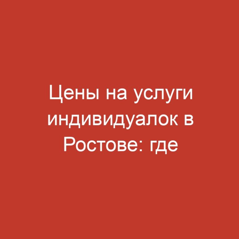 Цены на услуги индивидуалок в Ростове: где найти лучшее качество по адекватным расценкам?