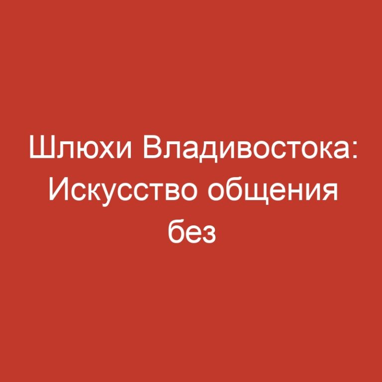 Шлюхи Владивостока: Искусство общения без перебиваний