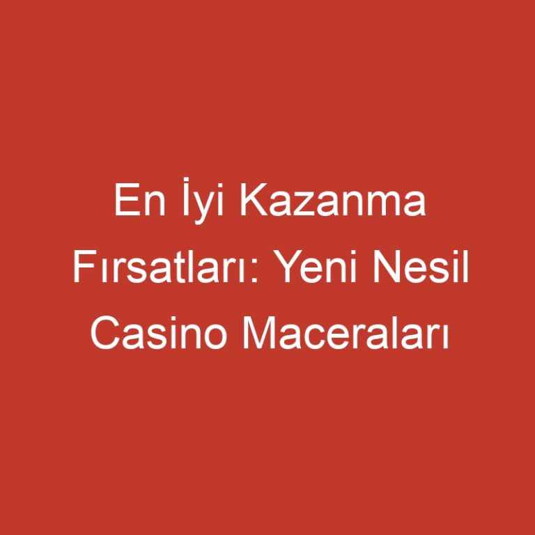 En İyi Kazanma Fırsatları: Yeni Nesil Casino Maceraları