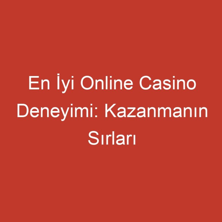 En İyi Online Casino Deneyimi: Kazanmanın Sırları