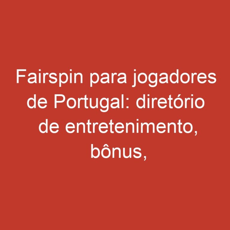 Fairspin para jogadores de Portugal: diretório de entretenimento, bônus, classificações de jogadores