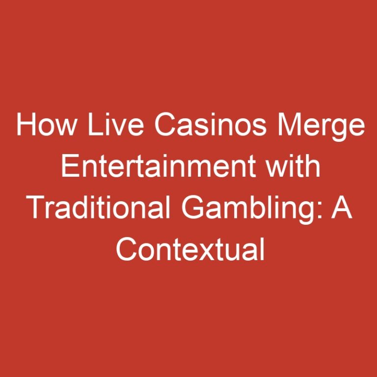 How Live Casinos Merge Entertainment with Traditional Gambling: A Contextual Study