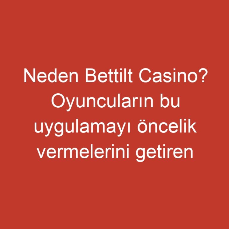 Neden Bettilt Casino? Oyuncuların bu uygulamayı öncelik vermelerini getiren rakipsiz fırsatlar