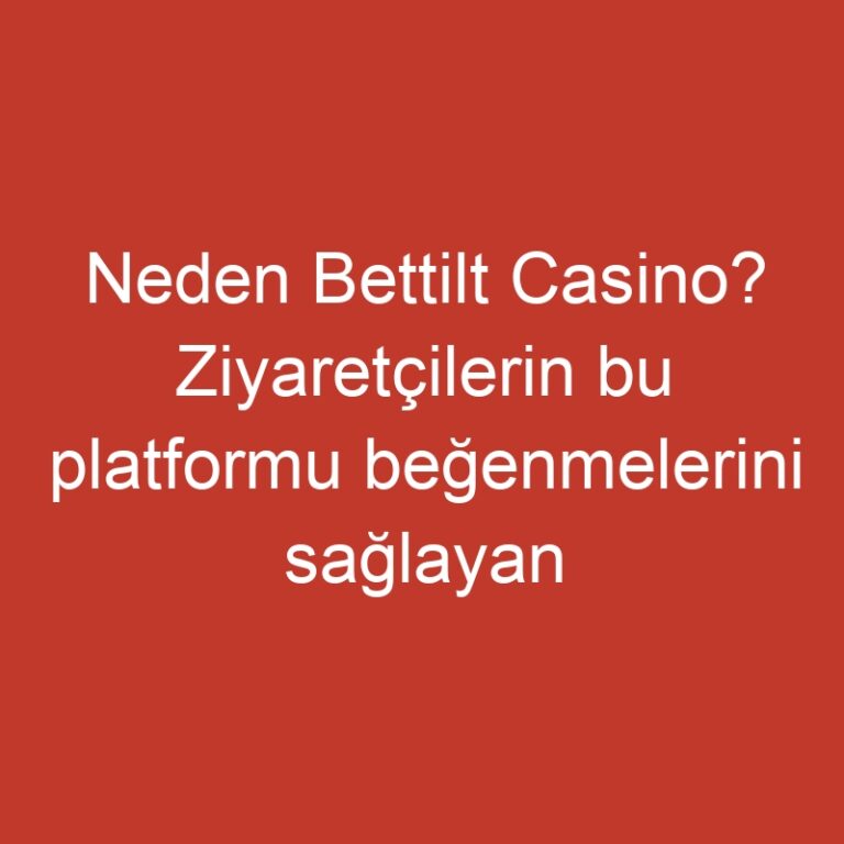 Neden Bettilt Casino? Ziyaretçilerin bu platformu beğenmelerini sağlayan benzersiz avantajlar