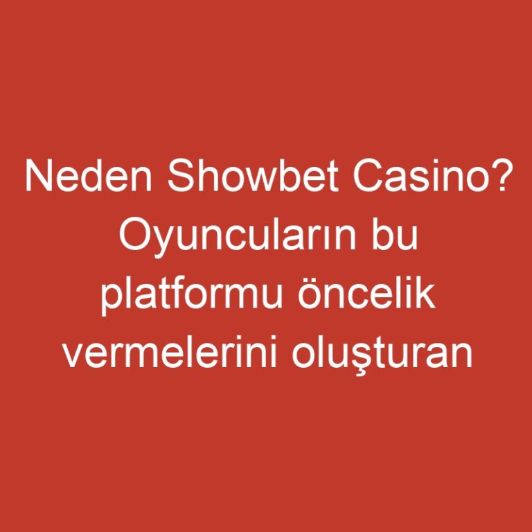 Neden Showbet Casino? Oyuncuların bu platformu öncelik vermelerini oluşturan eşsiz nitelikler
