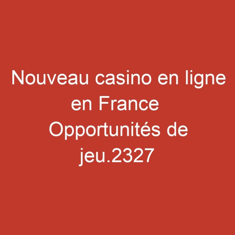 Nouveau casino en ligne en France  Opportunités de jeu.2327