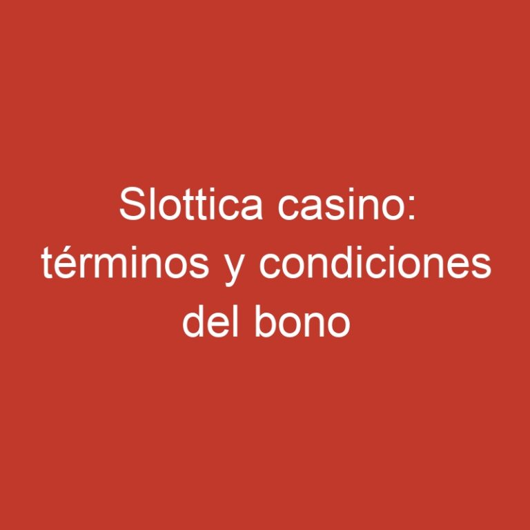 Slottica casino: términos y condiciones del bono