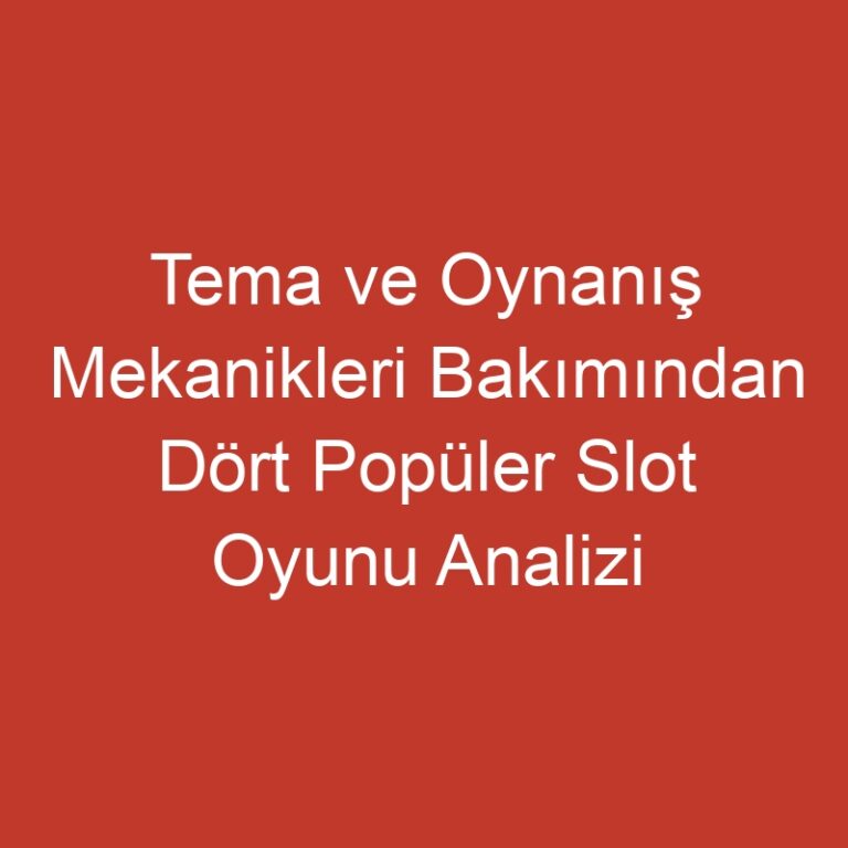 Tema ve Oynanış Mekanikleri Bakımından Dört Popüler Slot Oyunu Analizi