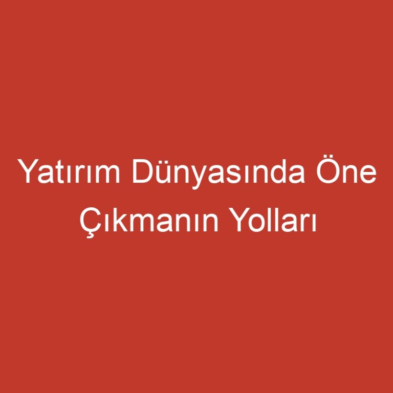 Yatırım Dünyasında Öne Çıkmanın Yolları
