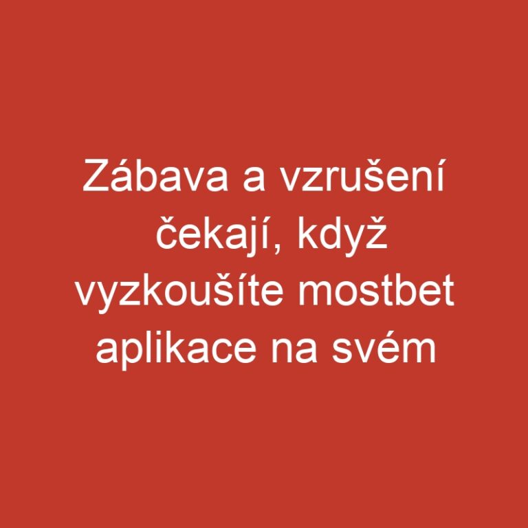 Zábava a vzrušení čekají, když vyzkoušíte mostbet aplikace na svém mobilu!