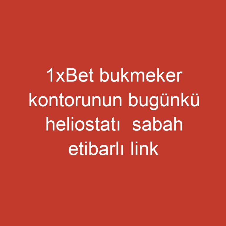 1xBet bukmeker kontorunun bugünkü heliostatı  sabah etibarlı link vasitəsilə 1xBet rəsmi saytına daxil olun
