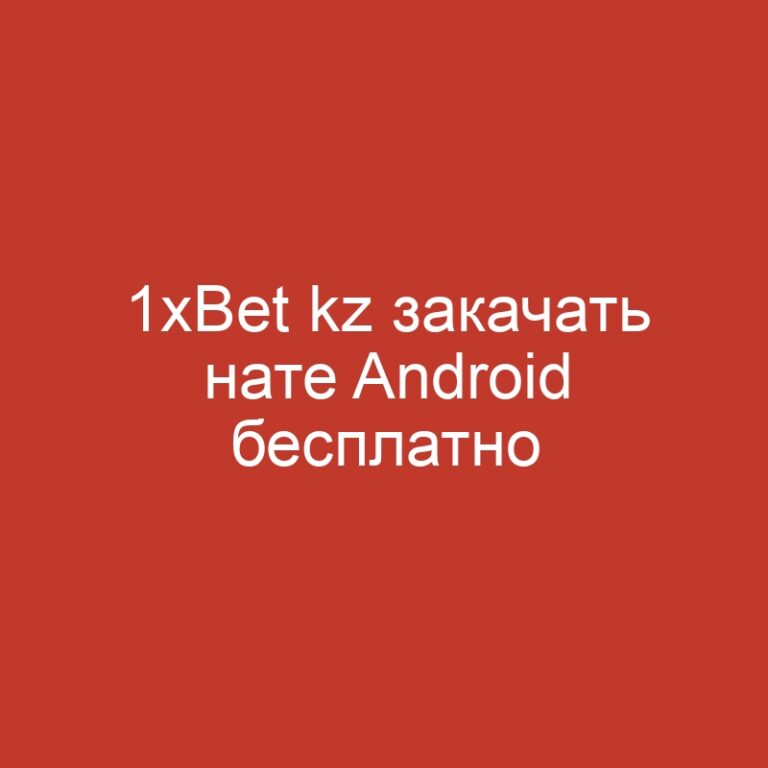 1xBet kz закачать нате Android бесплатно мобильное аддендум 1хБет кз для Андроид
