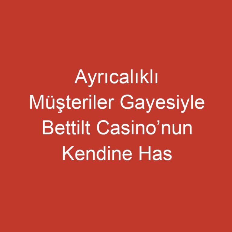 Ayrıcalıklı Müşteriler Gayesiyle Bettilt Casino’nun Kendine Has İmkânları