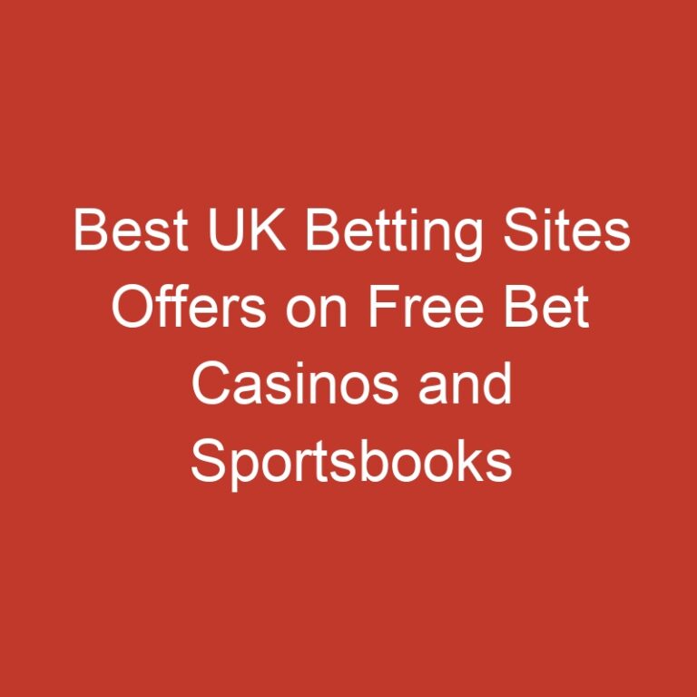 Best UK Betting Sites Offers on Free Bet Casinos and Sportsbooks