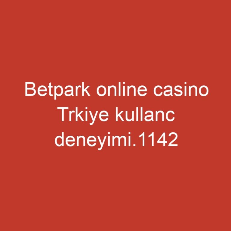 Betpark online casino Trkiye kullanc deneyimi.1142