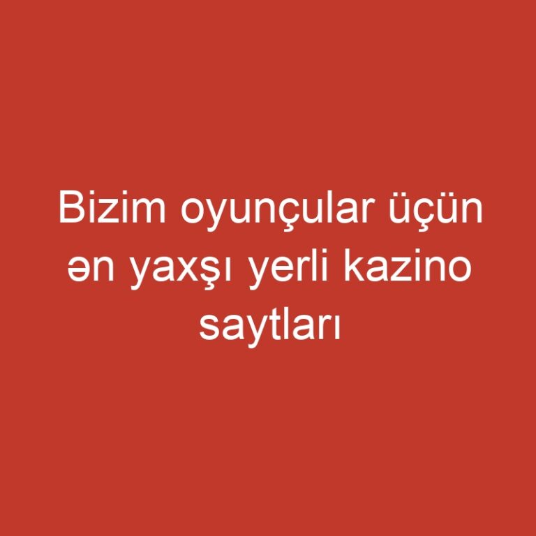 Bizim oyunçular üçün ən yaxşı yerli kazino saytları