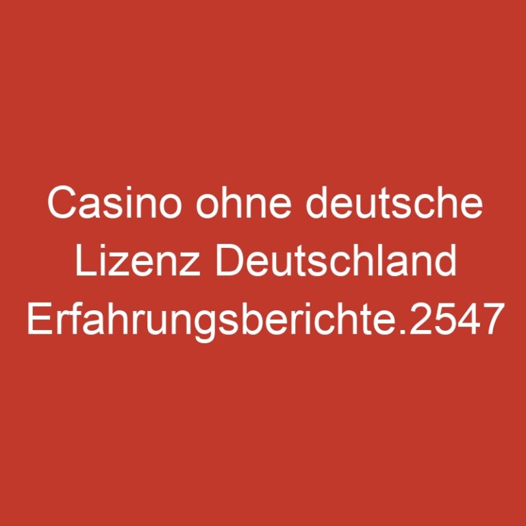 Casino ohne deutsche Lizenz Deutschland Erfahrungsberichte.2547