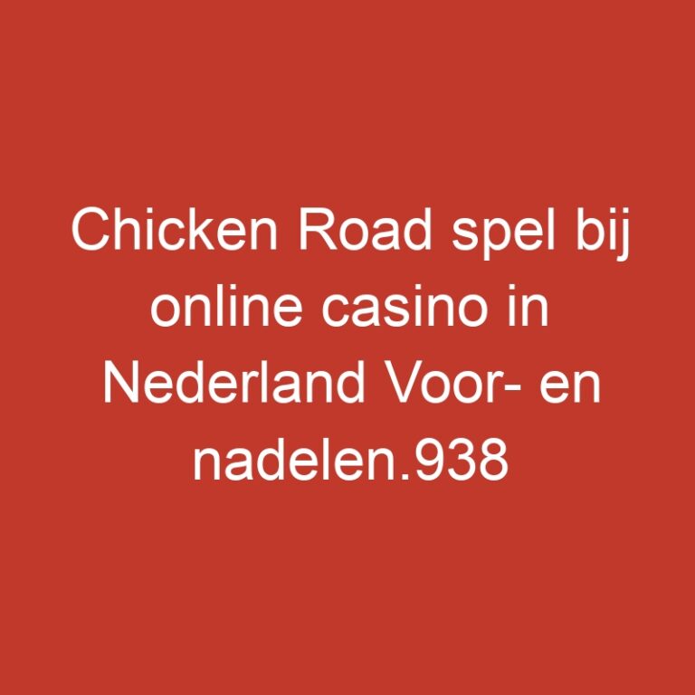 Chicken Road spel bij online casino in Nederland Voor- en nadelen.938