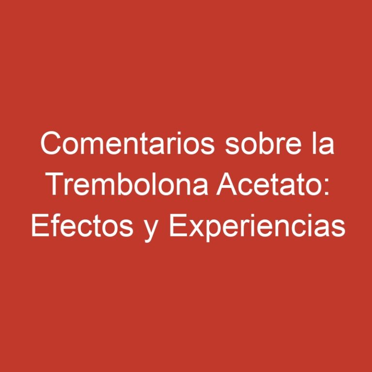 Comentarios sobre la Trembolona Acetato: Efectos y Experiencias
