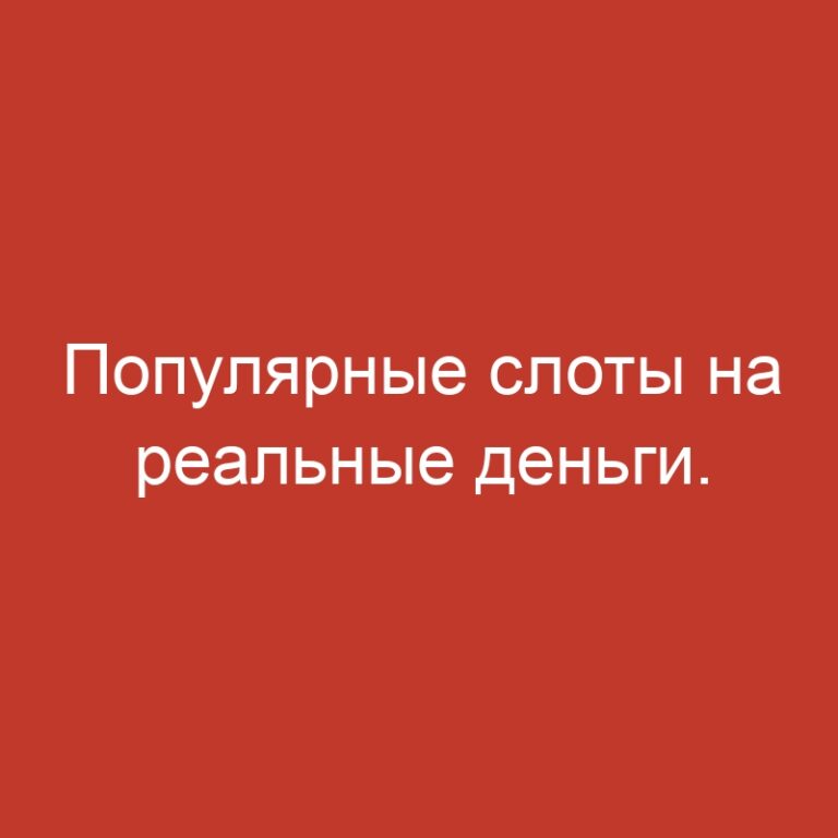 Популярные слоты на реальные деньги.