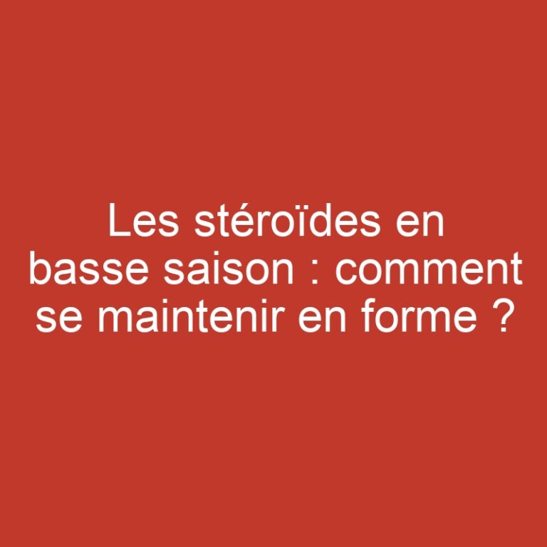 Les stéroïdes en basse saison : comment se maintenir en forme ?