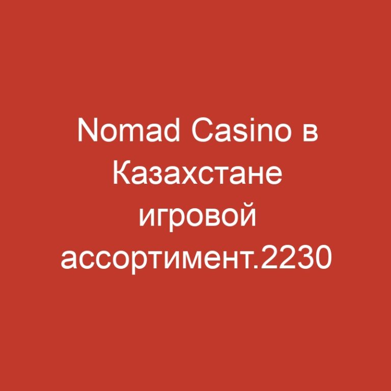 Nomad Casino в Казахстане игровой ассортимент.2230