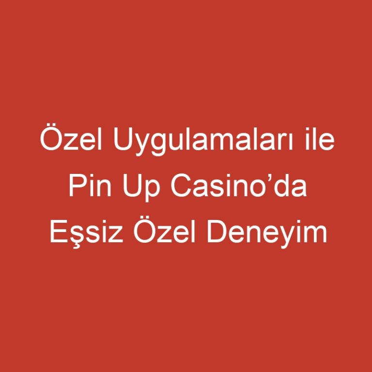 Özel Uygulamaları ile Pin Up Casino’da Eşsiz Özel Deneyim