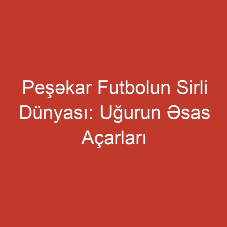 Peşəkar Futbolun Sirli Dünyası: Uğurun Əsas Açarları