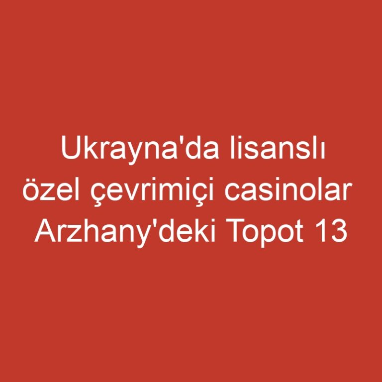 Ukrayna'da lisanslı özel çevrimiçi casinolar  Arzhany'deki Topot 13 Kumarhanesi olarak sınıflandırıldı