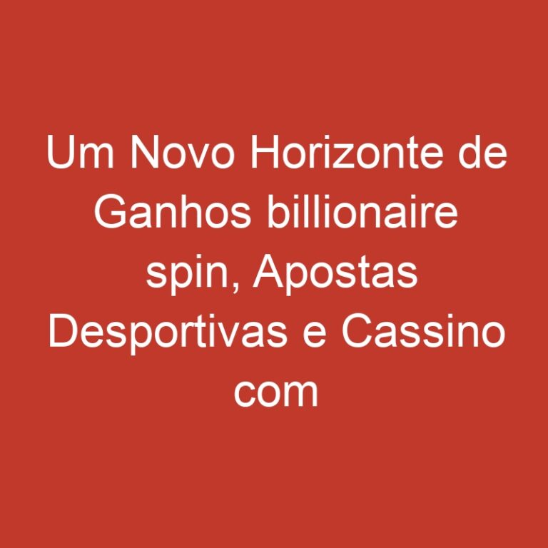 Um Novo Horizonte de Ganhos billionaire spin, Apostas Desportivas e Cassino com Bónus Exclusivos